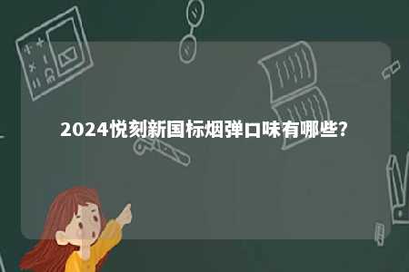 2024悦刻新国标烟弹口味有哪些
？ 